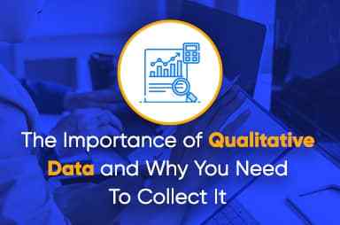 The Importance of Qualitative Data and Why You Need To Collect It