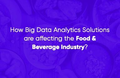 How Big Data Analytics Solutions Are Affecting The Food And Beverage Industry?