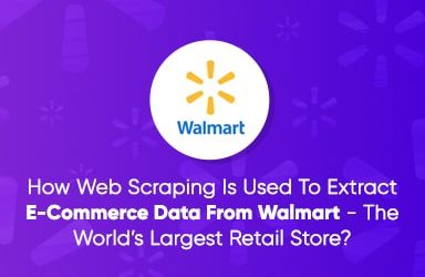 How Web Scraping Is Used To Extract eCommerce Data From Walmart The Worlds Largest Retail Store?