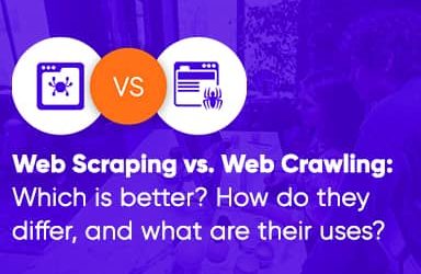 Web Scraping Vs. Web Crawling: Which Is Better? How Do They Differ, And What Are Their Uses?