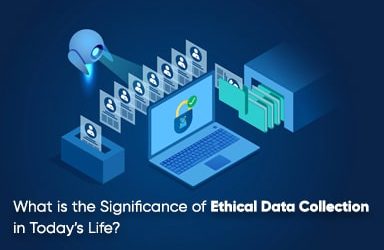 What Is The Significance Of Ethical Data Collection In Todays Life?