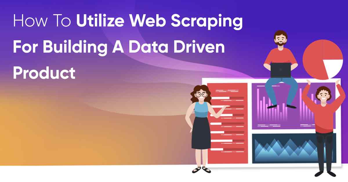 How To Utilize Web Scraping For Building A Data Driven Product